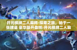 开元棋牌二人麻将-探索之旅，始于一张牌桌 豪华版开盘狮:开元棋牌二人麻将之旅-开元棋牌二人麻将