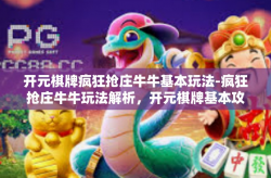 开元棋牌疯狂抢庄牛牛基本玩法-疯狂抢庄牛牛玩法解析，开元棋牌基本攻略-开元棋牌疯狂抢庄牛牛基本玩法