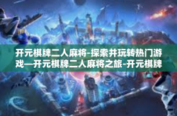 开元棋牌二人麻将-探索并玩转热门游戏—开元棋牌二人麻将之旅-开元棋牌二人麻将