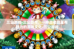 三公游戏-三公游戏，一种古老且富有魅力的游戏文化-三公游戏