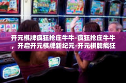 开元棋牌疯狂抢庄牛牛-疯狂抢庄牛牛，开启开元棋牌新纪元-开元棋牌疯狂抢庄牛牛
