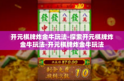 开元棋牌炸金牛玩法-探索开元棋牌炸金牛玩法-开元棋牌炸金牛玩法