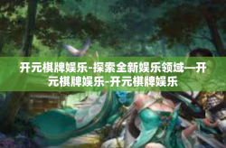 开元棋牌娱乐-探索全新娱乐领域—开元棋牌娱乐-开元棋牌娱乐