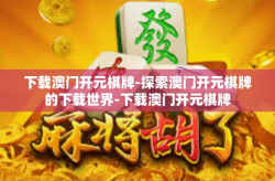下载澳门开元棋牌-探索澳门开元棋牌的下载世界-下载澳门开元棋牌
