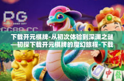 下载开元棋牌-从初次体验到深渊之谜—初探下载开元棋牌的魔幻旅程-下载开元棋牌