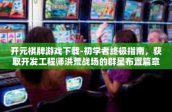 开元棋牌游戏下载-初学者终极指南，获取开发工程师洪荒战场的群星布置篇章-明史教学的开元棋牌游戏下载攻略-开元棋牌游戏下载