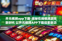 开元棋牌app下载-揭秘在线棋牌游戏新时代 以开元棋牌APP下载探索新功能与应用领域拓展之路-开元棋牌app下载