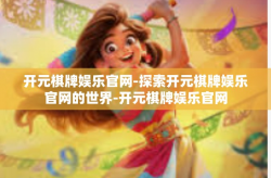 开元棋牌娱乐官网-探索开元棋牌娱乐官网的世界-开元棋牌娱乐官网