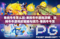 单挑牛牛怎么玩-单挑牛牛游戏攻略，玩转牛牛游戏的策略与技巧-单挑牛牛怎么玩