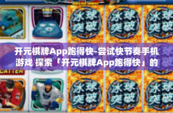 开元棋牌App跑得快-尝试快节奏手机游戏 探索「开元棋牌App跑得快」的乐趣-开元棋牌App跑得快