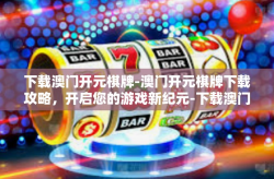 下载澳门开元棋牌-澳门开元棋牌下载攻略，开启您的游戏新纪元-下载澳门开元棋牌