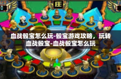 血战骰宝怎么玩-骰宝游戏攻略，玩转血战骰宝-血战骰宝怎么玩