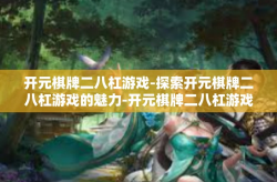 开元棋牌二八杠游戏-探索开元棋牌二八杠游戏的魅力-开元棋牌二八杠游戏