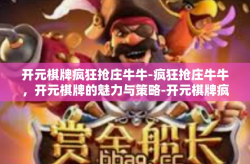 开元棋牌疯狂抢庄牛牛-疯狂抢庄牛牛，开元棋牌的魅力与策略-开元棋牌疯狂抢庄牛牛