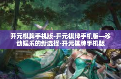 开元棋牌手机版-开元棋牌手机版—移动娱乐的新选择-开元棋牌手机版
