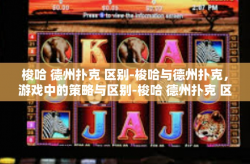 梭哈 德州扑克 区别-梭哈与德州扑克，游戏中的策略与区别-梭哈 德州扑克 区别