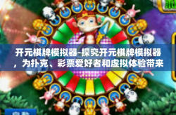 开元棋牌模拟器-探究开元棋牌模拟器，为扑克、彩票爱好者和虚拟体验带来新的乐园-开元棋牌模拟器