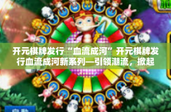开元棋牌发行“血流成河”开元棋牌发行血流成河新系列—引领潮流，掀起热浪-开元棋牌发行“血流成河”