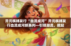 开元棋牌发行“血流成河”开元棋牌发行血流成河新系列—引领潮流，掀起热浪-开元棋牌发行“血流成河”