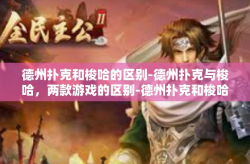 德州扑克和梭哈的区别-德州扑克与梭哈，两款游戏的区别-德州扑克和梭哈的区别