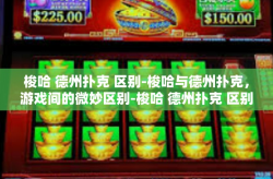 梭哈 德州扑克 区别-梭哈与德州扑克，游戏间的微妙区别-梭哈 德州扑克 区别