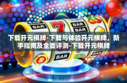 下载开元棋牌-下载与体验开元棋牌，新手指南及全面评测-下载开元棋牌