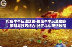 抢庄牛牛玩法攻略-抢庄牛牛玩法攻略，策略与技巧结合-抢庄牛牛玩法攻略