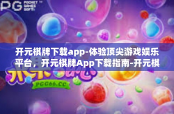 开元棋牌下载app-体验顶尖游戏娱乐平台，开元棋牌App下载指南-开元棋牌下载app