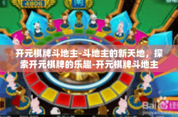 开元棋牌斗地主-斗地主的新天地，探索开元棋牌的乐趣-开元棋牌斗地主