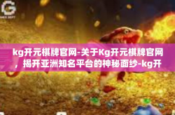 kg开元棋牌官网-关于Kg开元棋牌官网，揭开亚洲知名平台的神秘面纱-kg开元棋牌官网