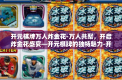 开元棋牌万人炸金花-万人共聚，开启炸金花盛宴—开元棋牌的独特魅力-开元棋牌万人炸金花