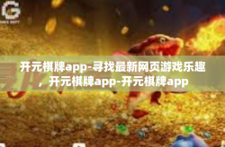 开元棋牌app-寻找最新网页游戏乐趣，开元棋牌app-开元棋牌app