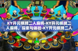 KY开元棋牌二人麻将-KY开元棋牌二人麻将，探索与体验-KY开元棋牌二人麻将