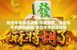 抢庄牛牛玩法攻略-攻略解析，抢庄牛牛的胜利秘籍-抢庄牛牛玩法攻略