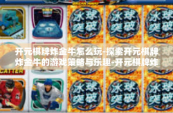 开元棋牌炸金牛怎么玩-探索开元棋牌炸金牛的游戏策略与乐趣-开元棋牌炸金牛怎么玩