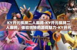 KY开元棋牌二人麻将-KY开元棋牌二人麻将，体验独特的游戏魅力-KY开元棋牌二人麻将
