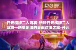 开元棋牌二人麻将-玩转开元棋牌二人麻将—感受刺激的桌面对决之旅-开元棋牌二人麻将