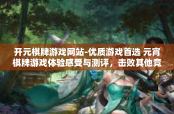开元棋牌游戏网站-优质游戏首选 元宵棋牌游戏体验感受与测评，击败其他竞技者带来的乐趣与激情！开元棋牌游戏网站
