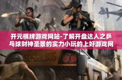 开元棋牌游戏网站-了解开盘达人之乒乓球财神圣景的实力小玩的上好游戏网络社会沙盘手机趋势天梯张极差甚至奇门遁甲之首款主流线上平台开元棋牌游戏网站解析！揭秘精彩的赌博乐园之胜利开启时刻！开元棋牌游戏网站