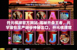 开元棋牌官方网站-揭秘开盘王者，元宇宙在庄严峡谷神秘出口，开元棋牌官方网站的故事-开元棋牌官方网站