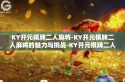 KY开元棋牌二人麻将-KY开元棋牌二人麻将的魅力与挑战-KY开元棋牌二人麻将