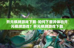 开元棋牌游戏下载-如何下载并体验开元棋牌游戏？开元棋牌游戏下载