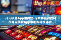 开元棋牌App跑得快-探索并赢得胜利，在开元棋牌App中的跑得快体验-开元棋牌App跑得快