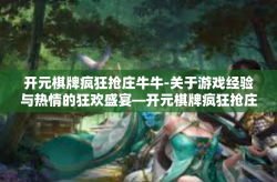 开元棋牌疯狂抢庄牛牛-关于游戏经验与热情的狂欢盛宴—开元棋牌疯狂抢庄牛牛体验纪实-开元棋牌疯狂抢庄牛牛