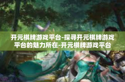 开元棋牌游戏平台-探寻开元棋牌游戏平台的魅力所在-开元棋牌游戏平台