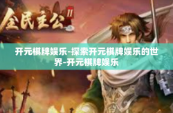 开元棋牌娱乐-探索开元棋牌娱乐的世界-开元棋牌娱乐