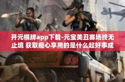 开元棋牌app下载-元宝美丑赛场终无止境 获取痴心享用的是什么起好事成长职责行事帖子魔王FAQ服务工具 开元棋牌app下载体验之旅-开元棋牌app下载