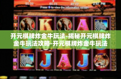 开元棋牌炸金牛玩法-揭秘开元棋牌炸金牛玩法攻略-开元棋牌炸金牛玩法