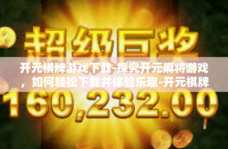 开元棋牌游戏下载-探究开元麻将游戏，如何轻松下载并体验乐趣-开元棋牌游戏下载