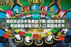 疯狂抢庄牛牛免费版下载-疯狂抢庄牛，寻找新版本魅力的入口 疯狂抢庄牛牛免费版下载-疯狂抢庄牛牛免费版下载